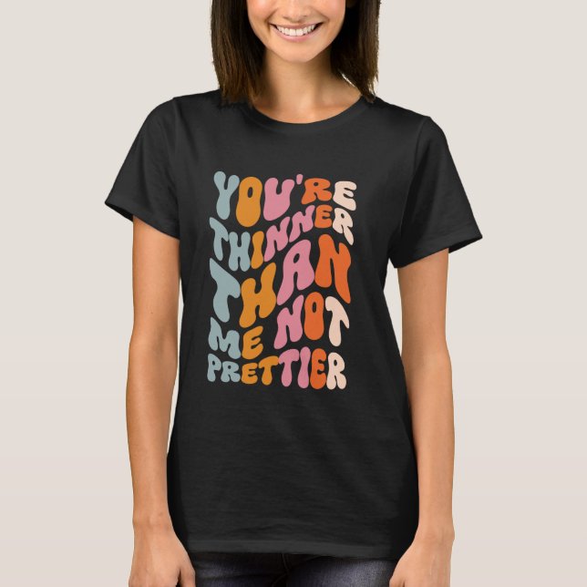 You're Thinner Than Me Not Prettier T-Shirt (Front)