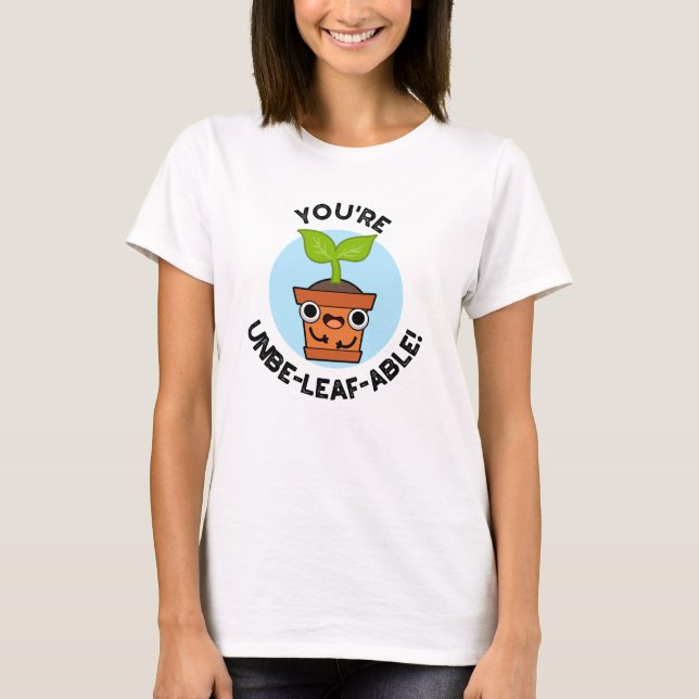You're Unbe-leaf-able Positive Plant Pun  T-Shirt (Front)