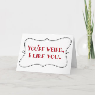 You're weird, I like you Card
