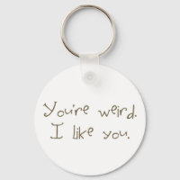 You're Weird I Like You Keychain