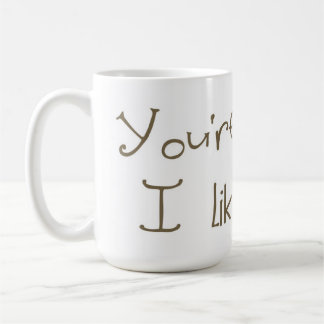 You're Weird I Like You Mug