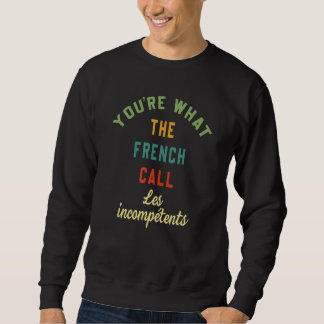 You're What The French Call Les Incompetents Funny Sweatshirt