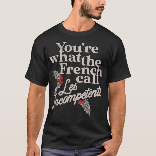 You're What The French Call les Incompetents Funny T-Shirt (Front)