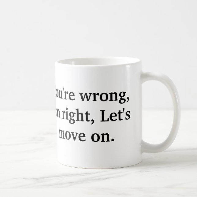 You're wrong, I'm right, Let's move on. Coffee Mug (Right)