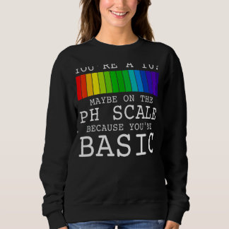 Youu2019re A 10 Maybe On The Ph Scale Because You' Sweatshirt