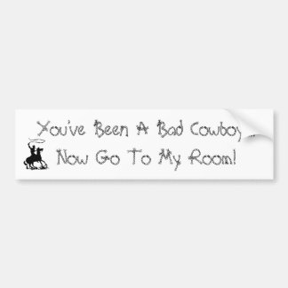 You've Been A Bad Cowboy....Now Go To ... Bumper Sticker