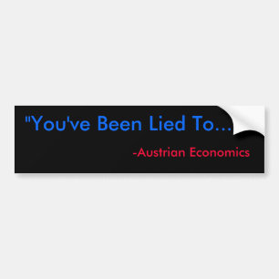"You've Been Lied To...", -Austrian Economics Bumper Sticker