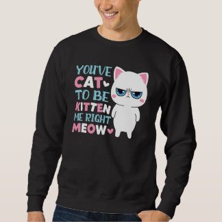 You've Cat To Be Kitten Me Meow Kitty Cat Sweatshirt