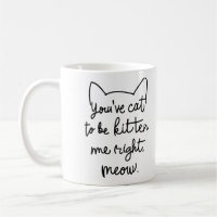 You've Cat to Be Kitten Me Right Meow - Funny Cat