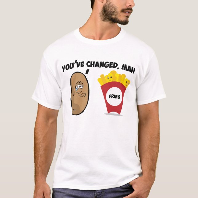 You've changed, man (Potato to French Fries) T-Shirt (Front)