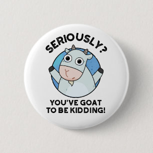 You've Goat To Be Kidding Funny Animal Pun  2 Inch Round Button