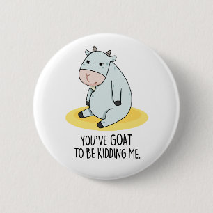 You've Goat To Be Kidding Me Funny Goat Pun  2 Inch Round Button