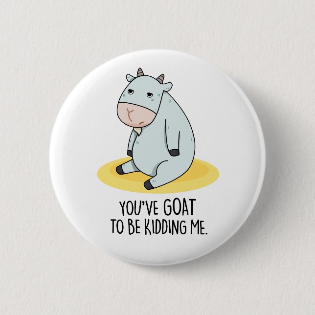 You've Goat To Be Kidding Me Funny Goat Pun  2 Inch Round Button (Front)