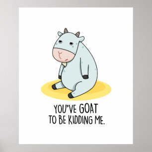 You've Goat To Be Kidding Me Funny Goat Pun Poster