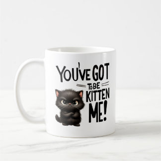 You've Got to Be Kitten Me, Cute and Sassy Cat Coffee Mug