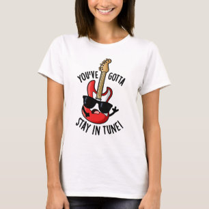You've Gotta Stay In Tune Funny Guitar Pun  T-Shirt