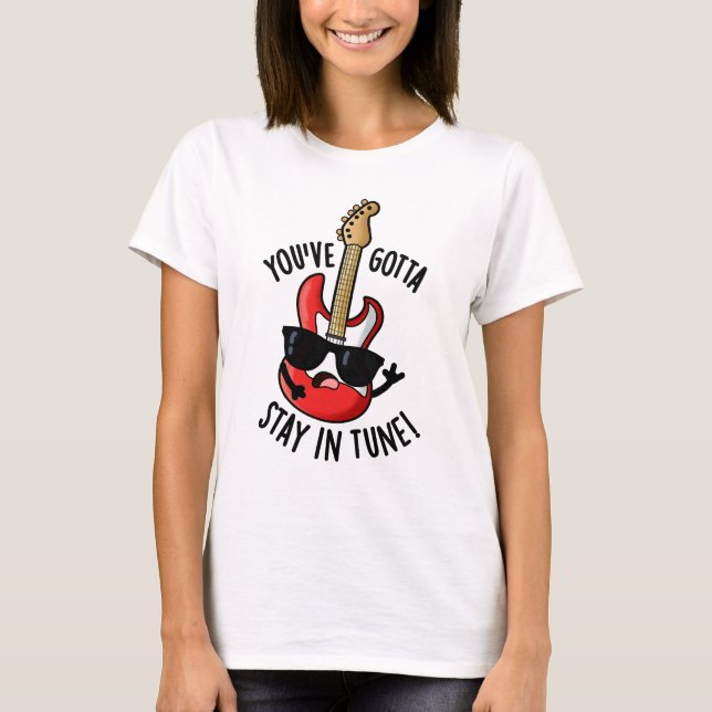 You've Gotta Stay In Tune Funny Guitar Pun  T-Shirt (Front)