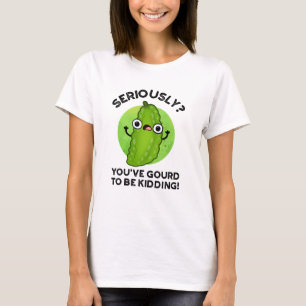 You've Gourd To Be Kidding Funny Veggie Pun T-Shirt