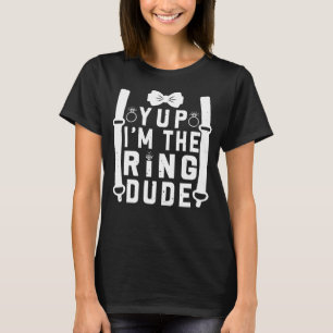 Yup I m The Ring Dude Cool Wedding Ring s Bearer T-Shirt