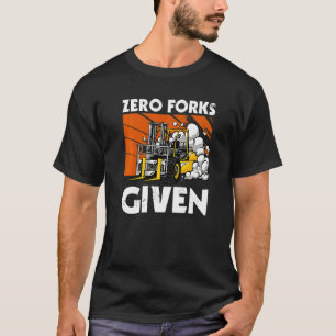 Zero Forks Given  Forklift T-Shirt