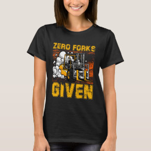 Zero Forks Given Forklift Truck Warehouse Logistic T-Shirt
