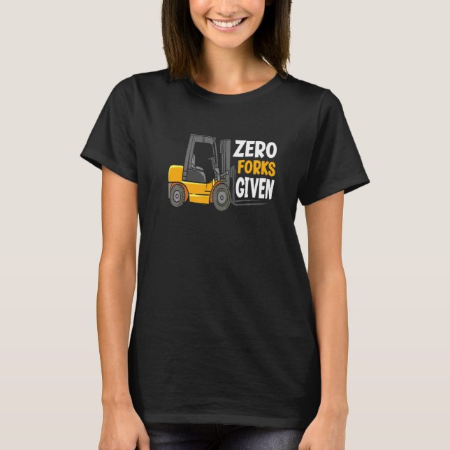 Zero Forks Given Warehouse Forklift Operator T-Shirt (Front)