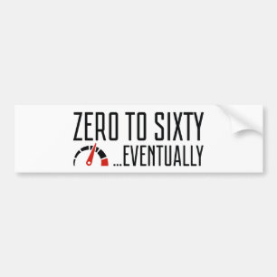 Zero To Sixty Eventually Bumper Sticker